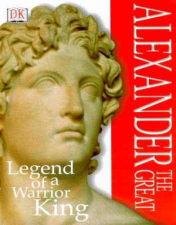 DK Discoveries: Alexander The Great: Legend Of A Warrior King by Various