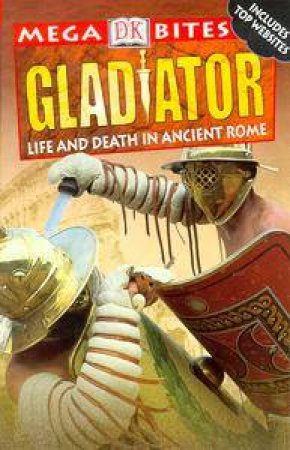 DK Mega Bites: Gladiators: Life And Death In Ancient Rome by John Malam