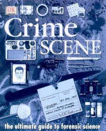 Crime Scene: The Ultimate Guide To Forensic Science by Richard Platt