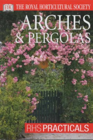 The Royal Horticultural Society: RHS Practicals: Arches & Pergolas by Various