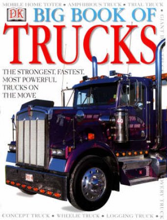 DK Big Book Of Trucks: The Strongest, Fastest, Most Powerful Trucks On The Move by Various