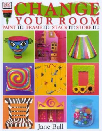 Change Your Room: Paint It! Frame It! Stack It!Store It! by Jane Bull