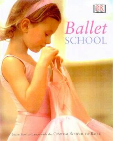 Ballet School: Learn How To Dance With The Central School Of Ballet by Various