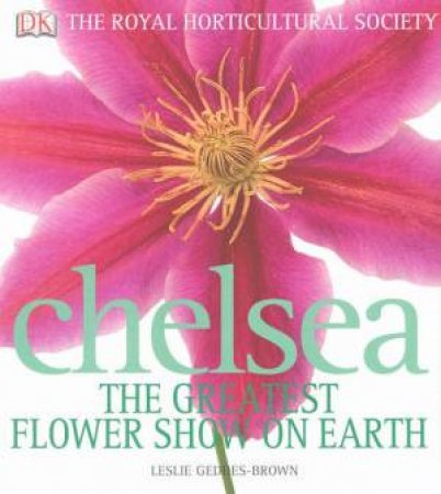 The Royal Horticultural Society: Chelsea: The Greatest Flower Show On Earth by Leslie Geddes-Brown