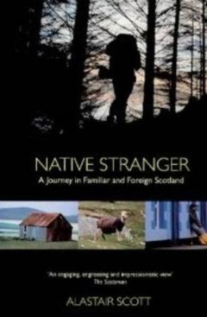 Native Stranger: A Journey In Familiar & Foreign Scotland by Alastair Scott