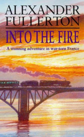 Into The Fire: Rosie Ewing SOE by Alexander Fullerton