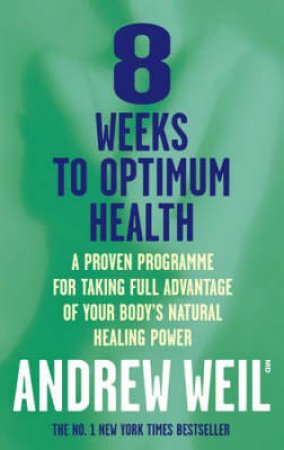 Eight Weeks To Optimum Health by Andrew Weil