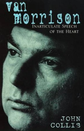 Van Morrison: Inarticulate Speech of The Heart by John Collis