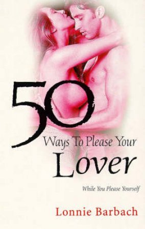 Fifty Ways to Please Your Lover: While You Please Yourself by Lonnie Barbach