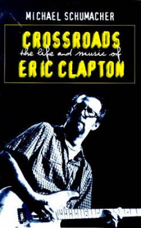 Crossroads: The Life & Music of Eric Clapton by Michael Schumacher