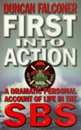 First Into Action: A Dramatic Personal Account Of Life In The SBS by Duncan Falconer