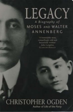 Legacy: A Biography Of Moses & Walter Annenberg by Christopher Ogden