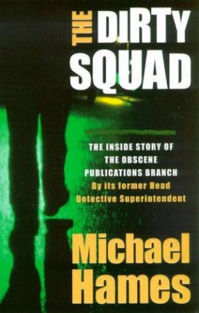 Dirty Squad: The Inside Story Of The Obscene Publications Branch by Michael Hames