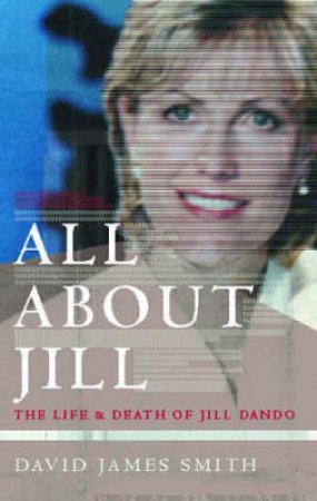 All About Jill: The Life & Death Of Jill Dando by David James Smith