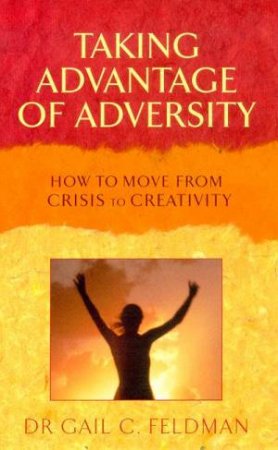 Taking Advantage Of Adversity: From Crisis To Creativity by Dr Gail C Feldman