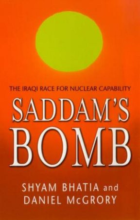 Saddam's Bomb: The Iraqi Race For Nuclear Capability by Bhatia Shyam & Daniel McGrory