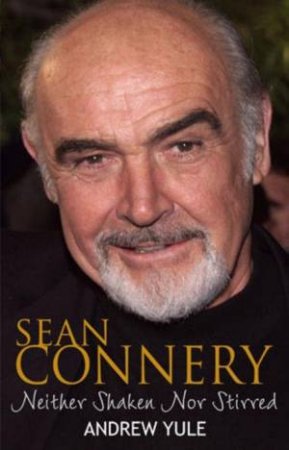 Sean Connery: Neither Shaken Nor Stirred by Andrew Yule