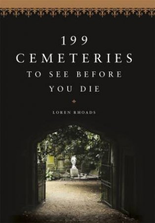 199 Cemeteries To See Before You Die by Loren Rhoads