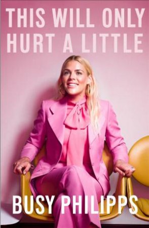 This Will Only Hurt A Little by Busy Philipps