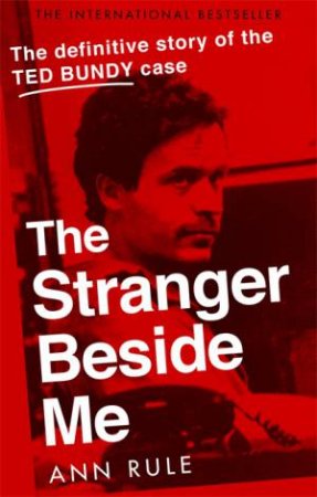 The Stranger Beside Me: The Inside Story Of Serial Killer Ted Bundy by Ann Rule