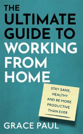 The Ultimate Guide To Working From Home by Grace Paul