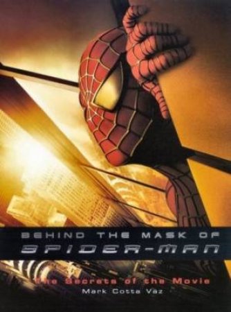 Behind The Mask Of Spider-Man: The Secrets Of The Movie by Mark Cotta Vaz