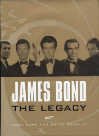 James Bond: The Legacy: The Definitive History Of A Cultural Icon by John Cork & Bruce Scivally