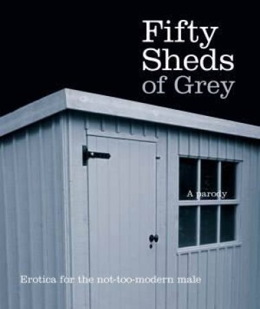 Fifty Sheds of Grey (A Parody) by C. T. Grey