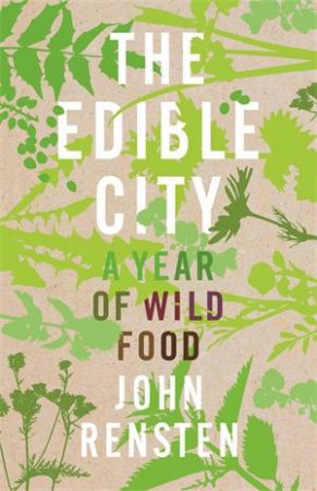 The Edible City: A Year Of Wild Food by John Rensten