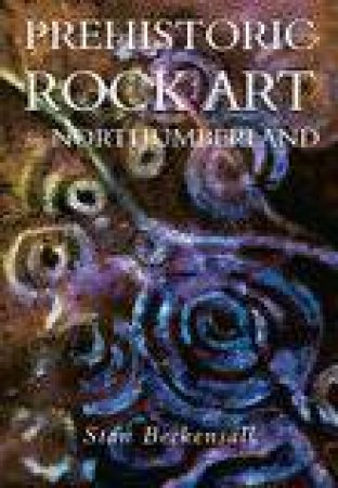 Prehistoric Rock Art in Northumberland by STAN BECKENSALL