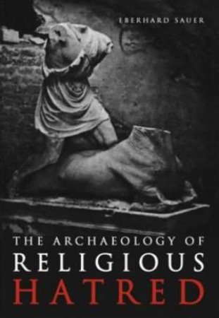 Archaeology of Religious Hatred in the Roman and Early Medieval World by EBERHARD SAUER