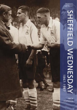 Sheffield Wednesday 1867 - 1967 by NICK JOHNSON