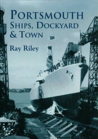 Portsmouth Ships, Dockyard and Town by RAY RILEY