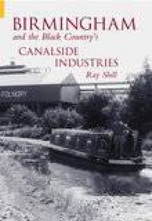 Birmingham & The Black Country's Canalside Industries by RAY SHILL