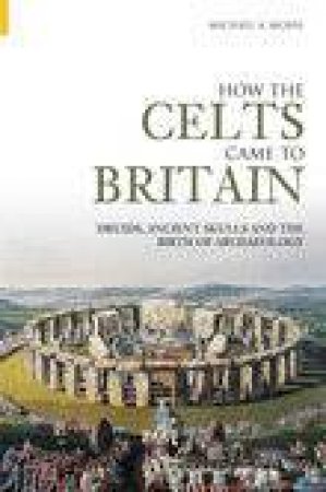 How the Celts Came to Britain by MICHAEL A MORSE