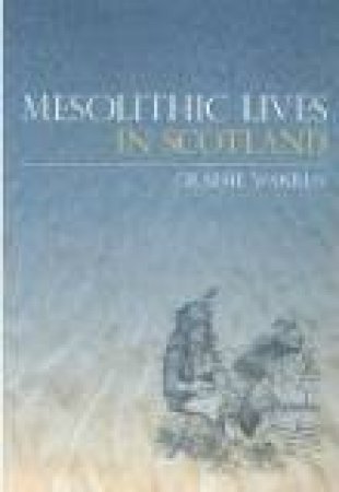 Mesolithic Lives in Scotland by GRAEME WARREN