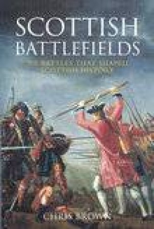 Scottish Battlefields: 500 Battlefields that Shaped Scottish History by Chris Brown