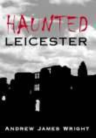 Haunted Leicester by ANDREW WRIGHT