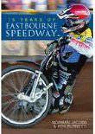 75 Years of Eastbourne Speedway by NORMAN JACOBS