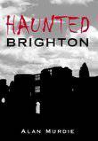 Haunted Brighton by ALAN MURDIE