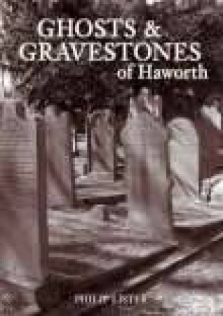 Ghosts & Gravestones of Haworth by PHILIP LISTER