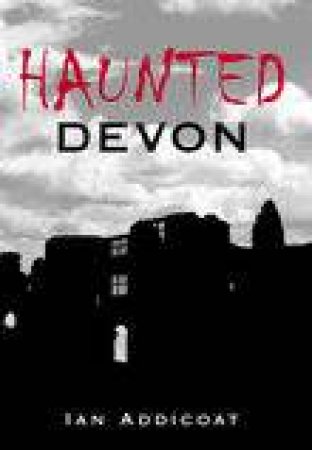 Haunted Devon by IAN ADDICOAT