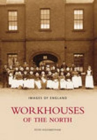 Workhouses Of The North by PETER HIGGINBOTHAM