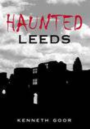 Haunted Leeds by KENNETH GOOR