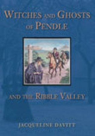 Witches & Ghosts of Pendle and the Ribble Valley by JACQUELINE DAVITT