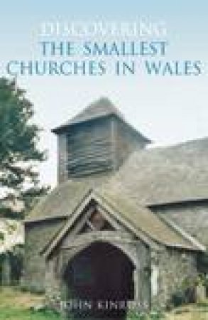 Discovering the Smallest Churches in Wales by JOHN KINROSS