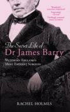 Secret Life of Dr James Barry by RACHEL HOLMES