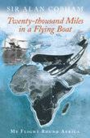 Twenty Thousand Miles in a Flying Boat by Alan Cobham