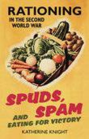 Spuds, Spam & Eating For Victory by KATHERINE KNIGHT