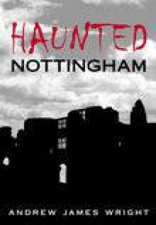 Haunted Nottingham by ANDREW WRIGHT